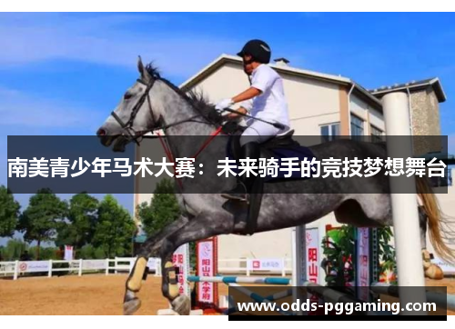 南美青少年马术大赛：未来骑手的竞技梦想舞台