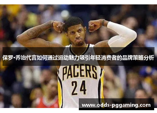 保罗·乔治代言如何通过运动魅力吸引年轻消费者的品牌策略分析