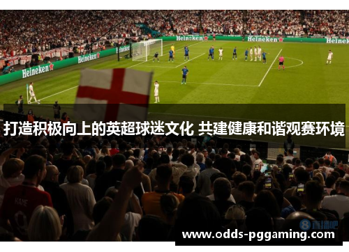 打造积极向上的英超球迷文化 共建健康和谐观赛环境