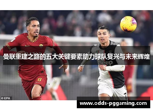 曼联重建之路的五大关键要素助力球队复兴与未来辉煌