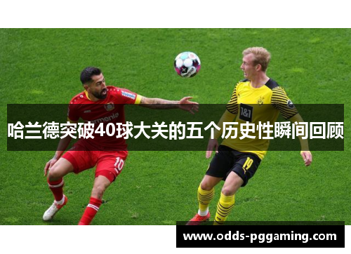 哈兰德突破40球大关的五个历史性瞬间回顾