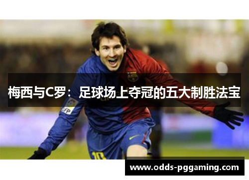梅西与C罗：足球场上夺冠的五大制胜法宝