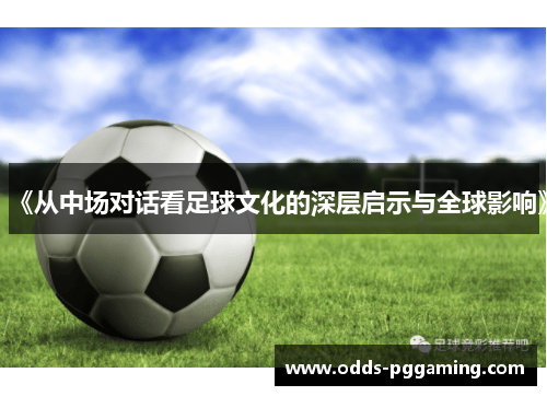 《从中场对话看足球文化的深层启示与全球影响》