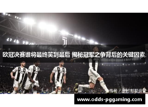 欧冠决赛谁将最终笑到最后 揭秘冠军之争背后的关键因素