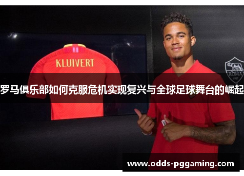 罗马俱乐部如何克服危机实现复兴与全球足球舞台的崛起
