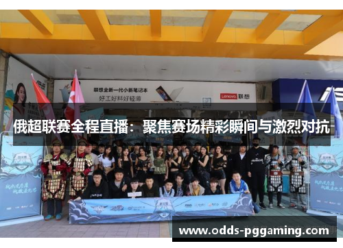 俄超联赛全程直播：聚焦赛场精彩瞬间与激烈对抗