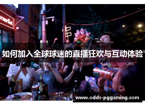 如何加入全球球迷的直播狂欢与互动体验