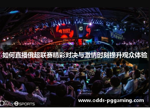 如何直播俄超联赛精彩对决与激情时刻提升观众体验