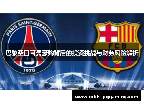 巴黎圣日耳曼豪购背后的投资挑战与财务风险解析