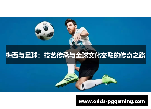 梅西与足球：技艺传承与全球文化交融的传奇之路