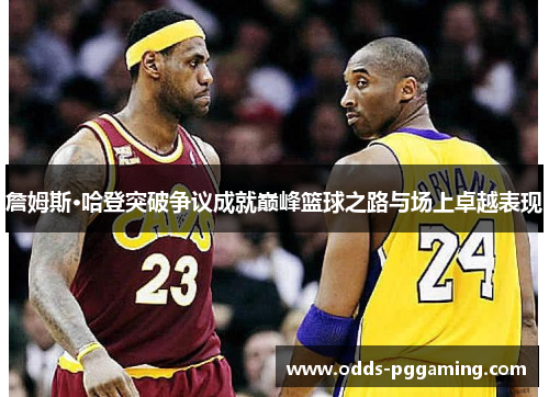 詹姆斯·哈登突破争议成就巅峰篮球之路与场上卓越表现