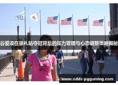 谷爱凌在崇礼站夺冠背后的压力管理与心态调整策略揭秘