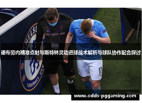 德布劳内精准点射与斯特林灵动进球战术解析与球队协作配合探讨