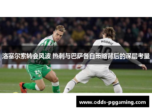 洛塞尔索转会风波 热刺与巴萨各自策略背后的深层考量