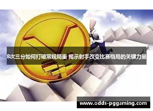 8次三分如何打破常规局面 揭示射手改变比赛格局的关键力量
