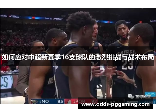 如何应对中超新赛季16支球队的激烈挑战与战术布局