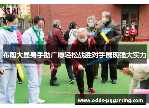 布朗大显身手助广厦轻松战胜对手展现强大实力