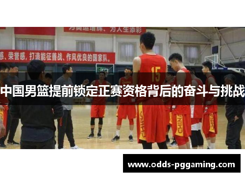 中国男篮提前锁定正赛资格背后的奋斗与挑战