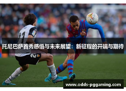 托尼巴萨首秀感悟与未来展望：新征程的开端与期待