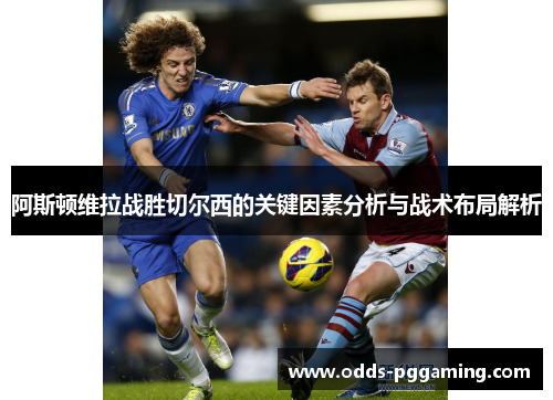 阿斯顿维拉战胜切尔西的关键因素分析与战术布局解析