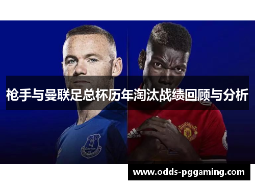 枪手与曼联足总杯历年淘汰战绩回顾与分析