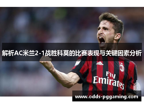 解析AC米兰2-1战胜科莫的比赛表现与关键因素分析