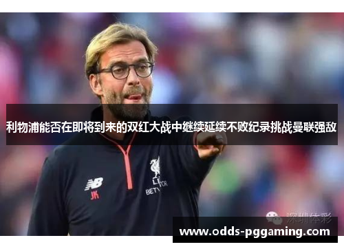利物浦能否在即将到来的双红大战中继续延续不败纪录挑战曼联强敌