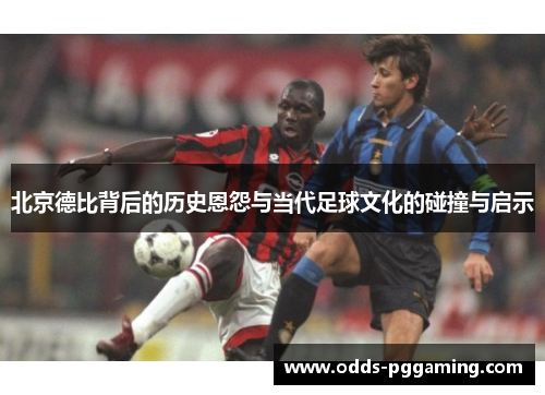北京德比背后的历史恩怨与当代足球文化的碰撞与启示