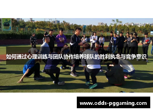 如何通过心理训练与团队协作培养球队的胜利执念与竞争意识