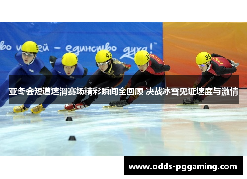 亚冬会短道速滑赛场精彩瞬间全回顾 决战冰雪见证速度与激情