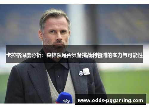 卡拉格深度分析：森林队是否具备挑战利物浦的实力与可能性