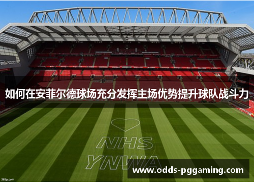 如何在安菲尔德球场充分发挥主场优势提升球队战斗力