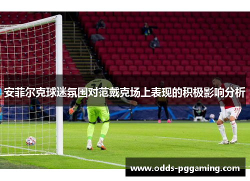 安菲尔克球迷氛围对范戴克场上表现的积极影响分析
