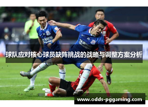 球队应对核心球员缺阵挑战的战略与调整方案分析