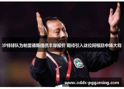沙特球队为帕雷德斯提供丰厚报价 期待引入这位阿根廷中场大将