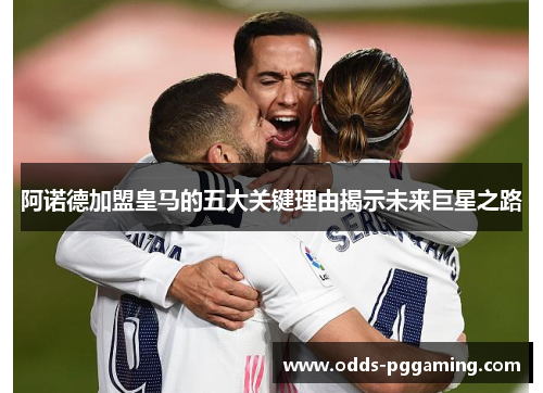 阿诺德加盟皇马的五大关键理由揭示未来巨星之路