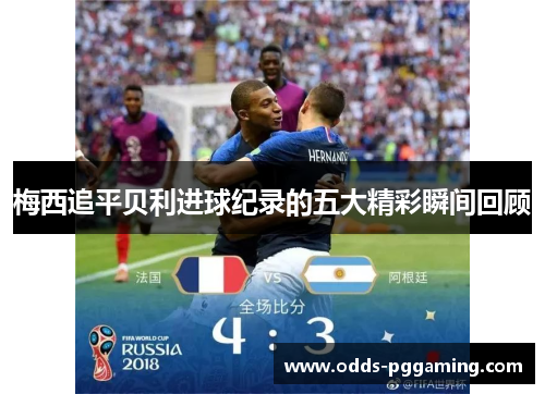 梅西追平贝利进球纪录的五大精彩瞬间回顾