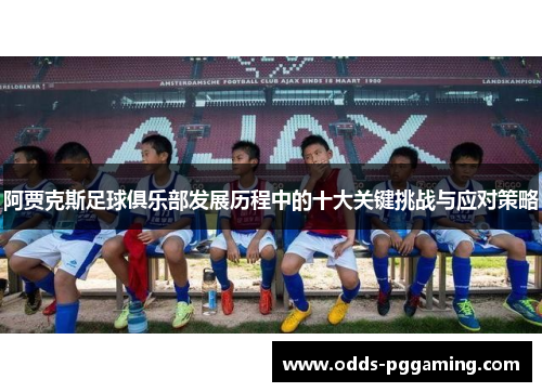 阿贾克斯足球俱乐部发展历程中的十大关键挑战与应对策略