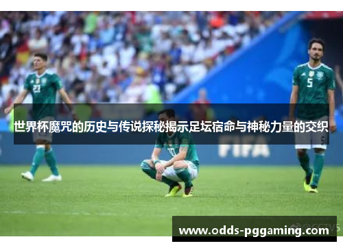 世界杯魔咒的历史与传说探秘揭示足坛宿命与神秘力量的交织