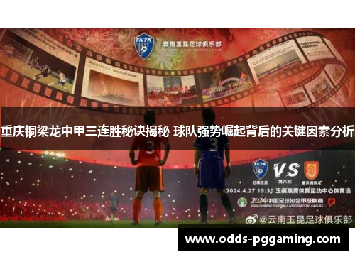 重庆铜梁龙中甲三连胜秘诀揭秘 球队强势崛起背后的关键因素分析