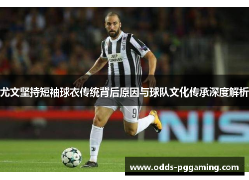 尤文坚持短袖球衣传统背后原因与球队文化传承深度解析