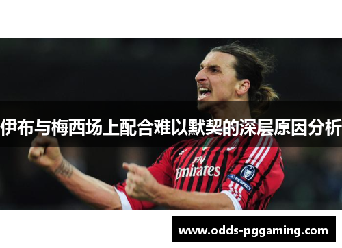 伊布与梅西场上配合难以默契的深层原因分析