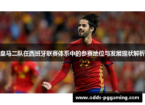 皇马二队在西班牙联赛体系中的参赛地位与发展现状解析