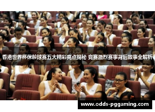 香港世界杯保龄球赛五大精彩亮点揭秘 竞赛激烈赛事背后故事全解析