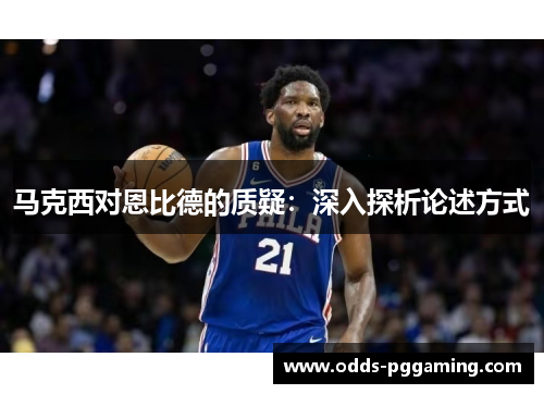 马克西对恩比德的质疑：深入探析论述方式