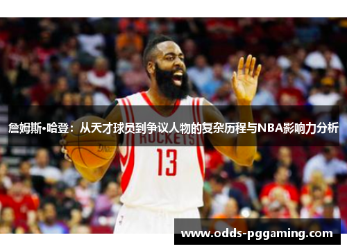 詹姆斯·哈登:从天才球员到争议人物的复杂历程与NBA影响力分析 詹姆斯·哈登:从天才球员到争议人物的复杂历程与NBA影响力分析