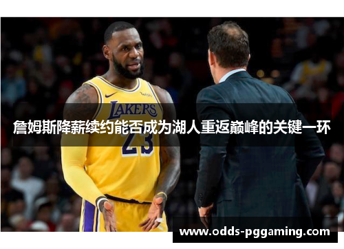 詹姆斯降薪续约能否成为湖人重返巅峰的关键一环 詹姆斯降薪续约能否成为湖人重返巅峰的关键一环