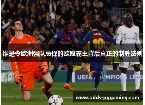 谁是令欧洲强队忌惮的欧冠霸主背后真正的制胜法则 谁是令欧洲强队忌惮的欧冠霸主背后真正的制胜法则