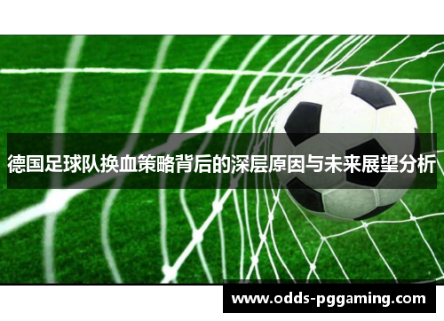 德国足球队换血策略背后的深层原因与未来展望分析 德国足球队换血策略背后的深层原因与未来展望分析