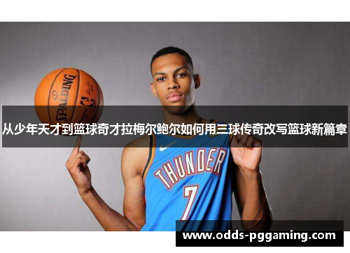 从少年天才到篮球奇才拉梅尔鲍尔如何用三球传奇改写篮球新篇章